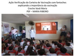 Ação Verificação da Carteira de Vacinação com fantoches
         explicando a importância da vacinação
                   Creche Vovô Maria
                  PSF – MARIA RIBEIRO
 