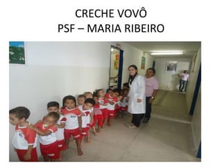 CRECHE VOVÔ
PSF – MARIA RIBEIRO
 