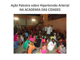 Ação Palestra sobre Hipertensão Arterial
     NA ACADEMIA DAS CIDADES
 