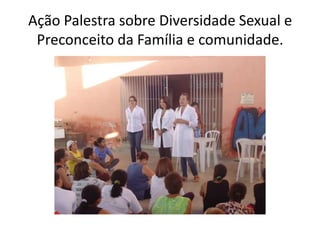 Ação Palestra sobre Diversidade Sexual e
 Preconceito da Família e comunidade.
 
