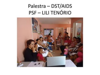 Palestra – DST/AIDS
PSF – LILI TENÓRIO
 