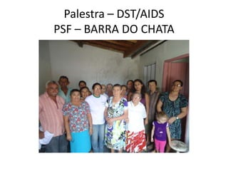 Palestra – DST/AIDS
PSF – BARRA DO CHATA
 