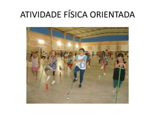 ATIVIDADE FÍSICA ORIENTADA
 