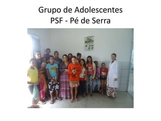 Grupo de Adolescentes
   PSF - Pé de Serra
 