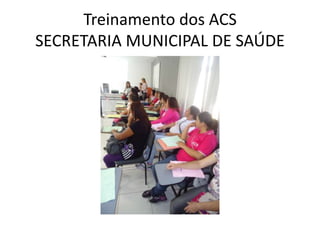 Treinamento dos ACS
SECRETARIA MUNICIPAL DE SAÚDE
 