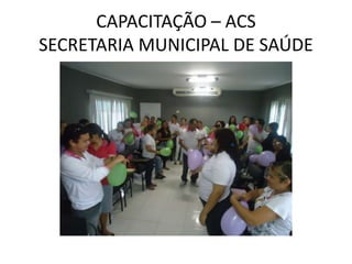 CAPACITAÇÃO – ACS
SECRETARIA MUNICIPAL DE SAÚDE
 