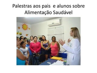 Palestras aos pais e alunos sobre
      Alimentação Saudável
 