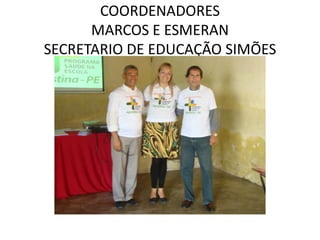 COORDENADORES
      MARCOS E ESMERAN
SECRETARIO DE EDUCAÇÃO SIMÕES
 