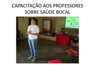 CAPACITAÇÃO AOS PROFESSORES
     SOBRE SAÚDE BUCAL
 