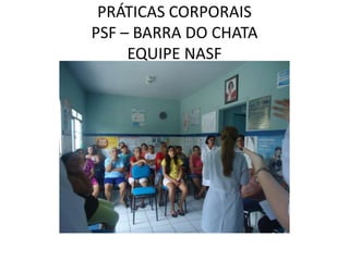PRÁTICAS CORPORAIS
PSF – BARRA DO CHATA
     EQUIPE NASF
 