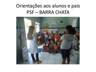 Orientações aos alunos e pais
    PSF – BARRA CHATA
 