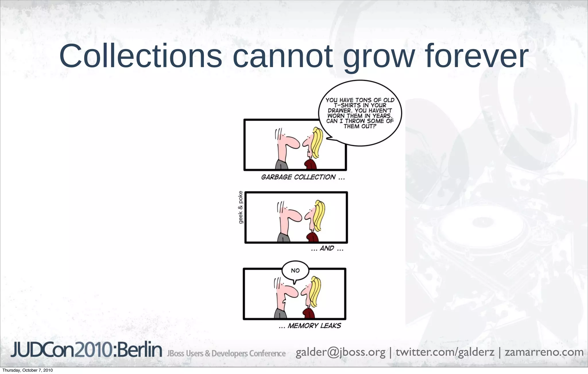 Collections cannot grow forever




                                           galder@jboss.org | twitter.com/galderz | zamarreno.com
Thursday, October 7, 2010
 