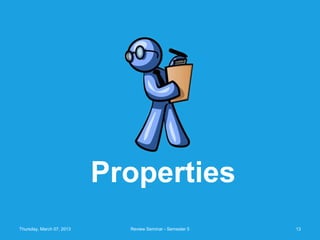 Properties
Thursday, March 07, 2013     Review Seminar - Semester 5   13
 