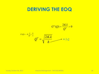 DERIVING THE EOQ
Sunday, October 06, 2013 Industrial Management - THE EOQ MODEL 20
2
)(' 2
h
Q
KQG
0
2
)('' 3
Q
K
QG
h
K
Q
2*
= I c
 