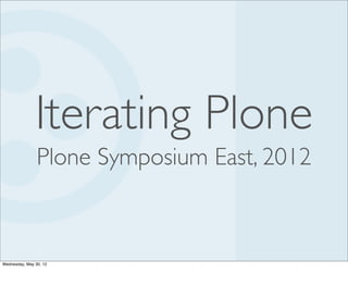 Iterating Plone
                Plone Symposium East, 2012



Wednesday, May 30, 12
 