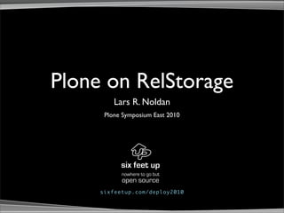 Plone on RelStorage
         Lars R. Noldan
      Plone Symposium East 2010




           nowhere to go but
           open source
     sixfeetup.com/deploy2010
 