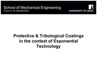 Protective & Tribological Coatings
in the context of Exponential
Technology
School of Mechanical Engineering
FACULTY OF ENGINEERING
 