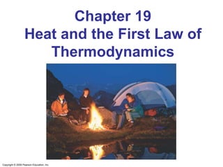 Copyright © 2009 Pearson Education, Inc.
Chapter 19
Heat and the First Law of
Thermodynamics
 
