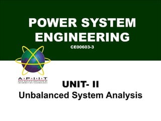 POWER SYSTEM
ENGINEERING
CE00603-3
UNIT- II
Unbalanced System Analysis
 