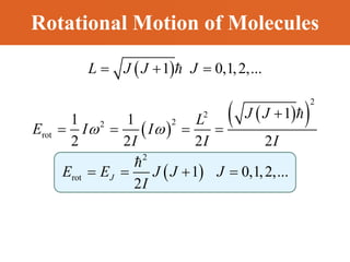 Rotational Motion of Molecules
 
1 0,1,2,...
  
L J J J
 
 
 
 
2
2
2
2
rot
2
rot
1
1 1
2 2 2 2
1 0,1,2,...
2
J
J J
L
E I I
I I I
E E J J J
I
 

   
   
 