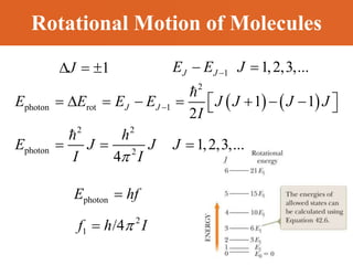 Rotational Motion of Molecules
   
2
photon rot 1
2 2
photon 2
1 1
2
1,2,3,...
4
J J
E E E E J J J J
I
h
E J J J
I I


       
 
 
  
1
J
   1 1,2,3,...
J J
E E J

 
photon
E hf

2
1 /4
f h I


 