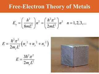 Free-Electron Theory of Metals
2 2 2
2 2
2 2
1,2,3,...
8 2

   
  
   
   
n
h
E n n n
mL mL
 
2 2
2 2 2
2
2

  
x y z
e
E n n n
m L
2 2
2
3
2 e
E
m L


 