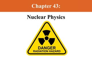 Chapter 43:
Nuclear Physics
 