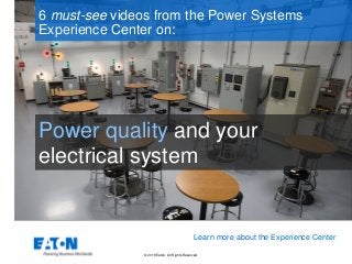 © 2018 Eaton. All Rights Reserved..
Power quality and your
electrical system
6 must-see videos from the Power Systems
Experience Center on:
Learn more about the Experience Center
 