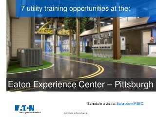 © 2019 Eaton. All Rights Reserved..
Schedule a visit at Eaton.com/PSEC
7 utility training opportunities at the:
Eaton Experience Center – Pittsburgh
 
