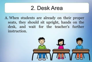 A. When students are already on their proper
seats, they should sit upright, hands on the
desk, and wait for the teacher's further
instruction.
2. Desk Area
 