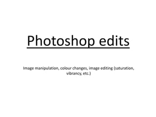 Photoshop edits
Image manipulation, colour changes, image editing (saturation,
vibrancy, etc.)
 