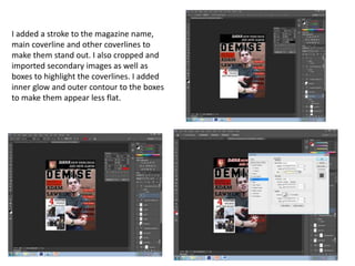 I added a stroke to the magazine name,
main coverline and other coverlines to
make them stand out. I also cropped and
imported secondary images as well as
boxes to highlight the coverlines. I added
inner glow and outer contour to the boxes
to make them appear less flat.
 