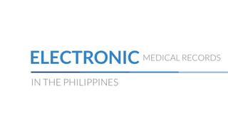 ELECTRONIC MEDICAL RECORDS
IN THE PHILIPPINES
 