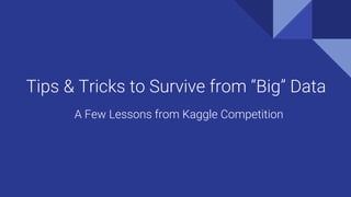 Tips & Tricks to Survive from “Big” Data
A Few Lessons from Kaggle Competition
 
