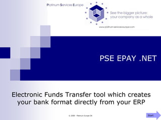 © 2008 - Platinum Europe SA PSE EPAY .NET Electronic Funds Transfer tool which creates your bank format directly from your ERP Start 