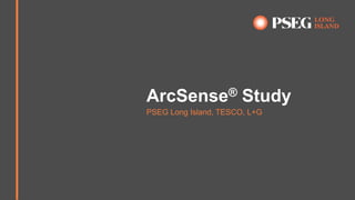 ArcSense® Study
PSEG Long Island, TESCO, L+G
 