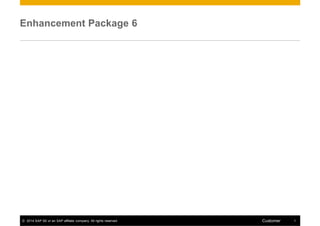 Enhancement Package 6
Customer© 2014 SAP SE or an SAP affiliate company. All rights reserved. 1
 