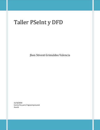 Taller PSeInt y DFD 
Jhon Stivent Grimaldos Valencia 
21/10/2014 
Centro Pecuario Y Agroempresarial 
JhonSt 
 