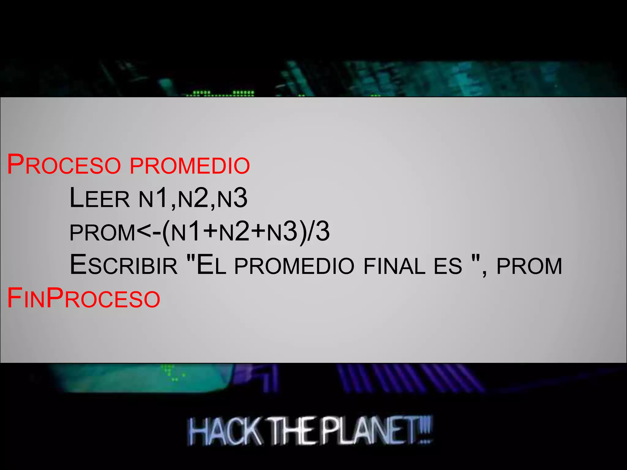 PROCESO PROMEDIO
LEER N1,N2,N3
PROM<-(N1+N2+N3)/3
ESCRIBIR "EL PROMEDIO FINAL ES ", PROM
FINPROCESO
 