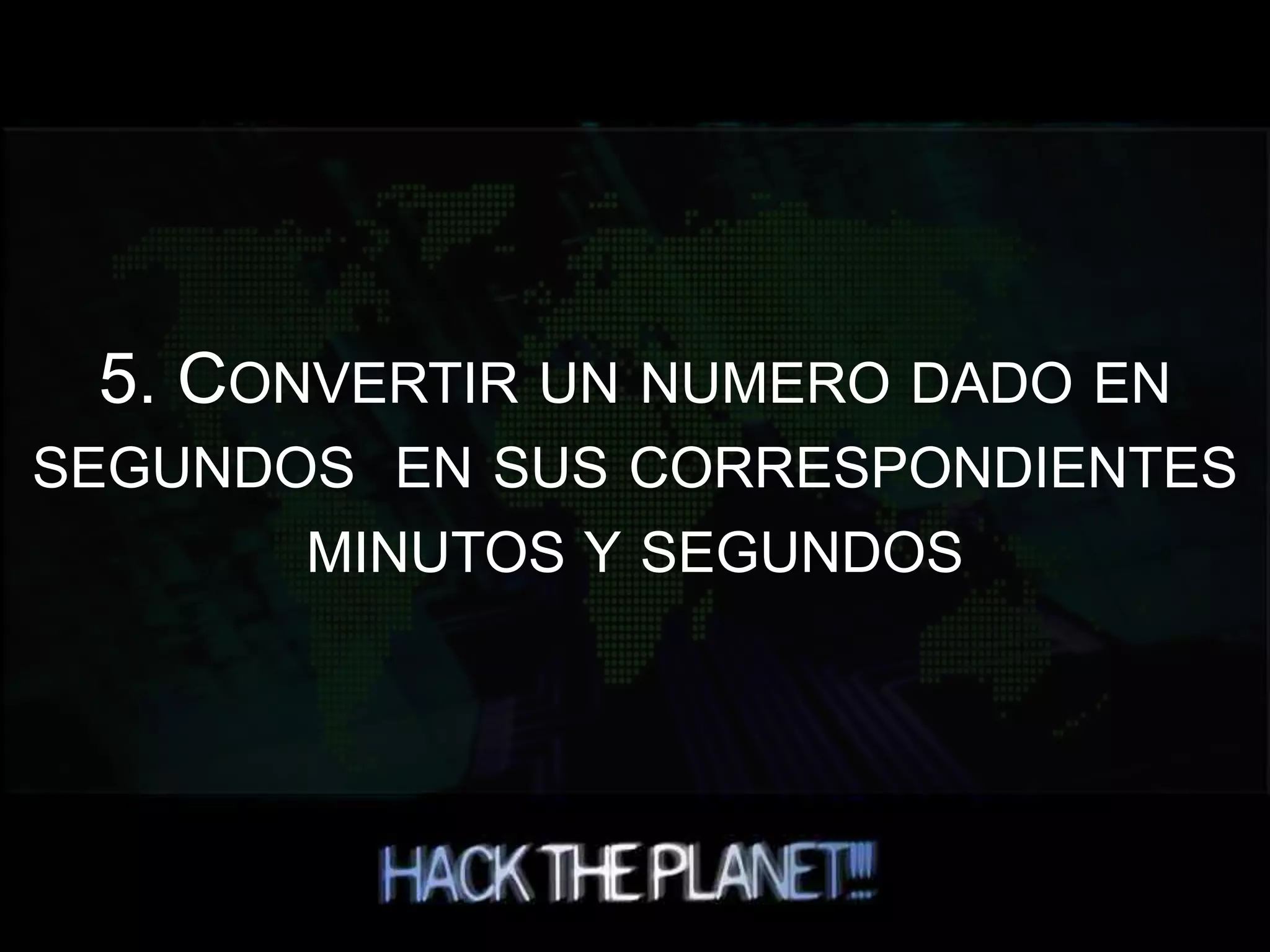 5. CONVERTIR UN NUMERO DADO EN
SEGUNDOS EN SUS CORRESPONDIENTES
MINUTOS Y SEGUNDOS
 