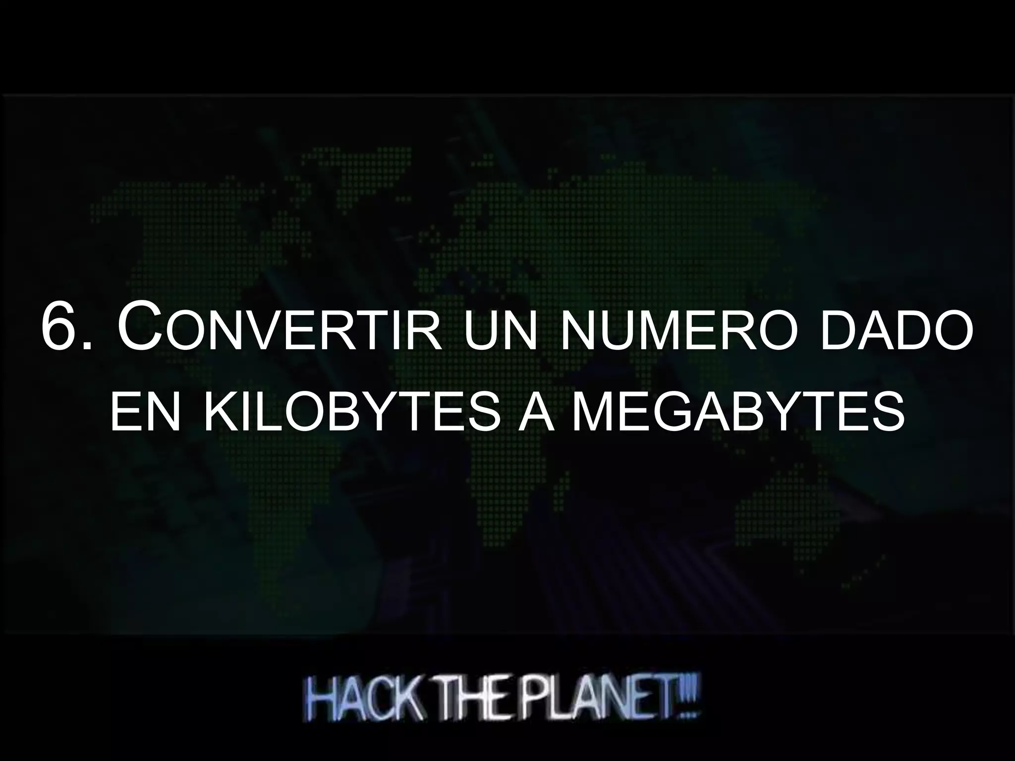 6. CONVERTIR UN NUMERO DADO
EN KILOBYTES A MEGABYTES
 