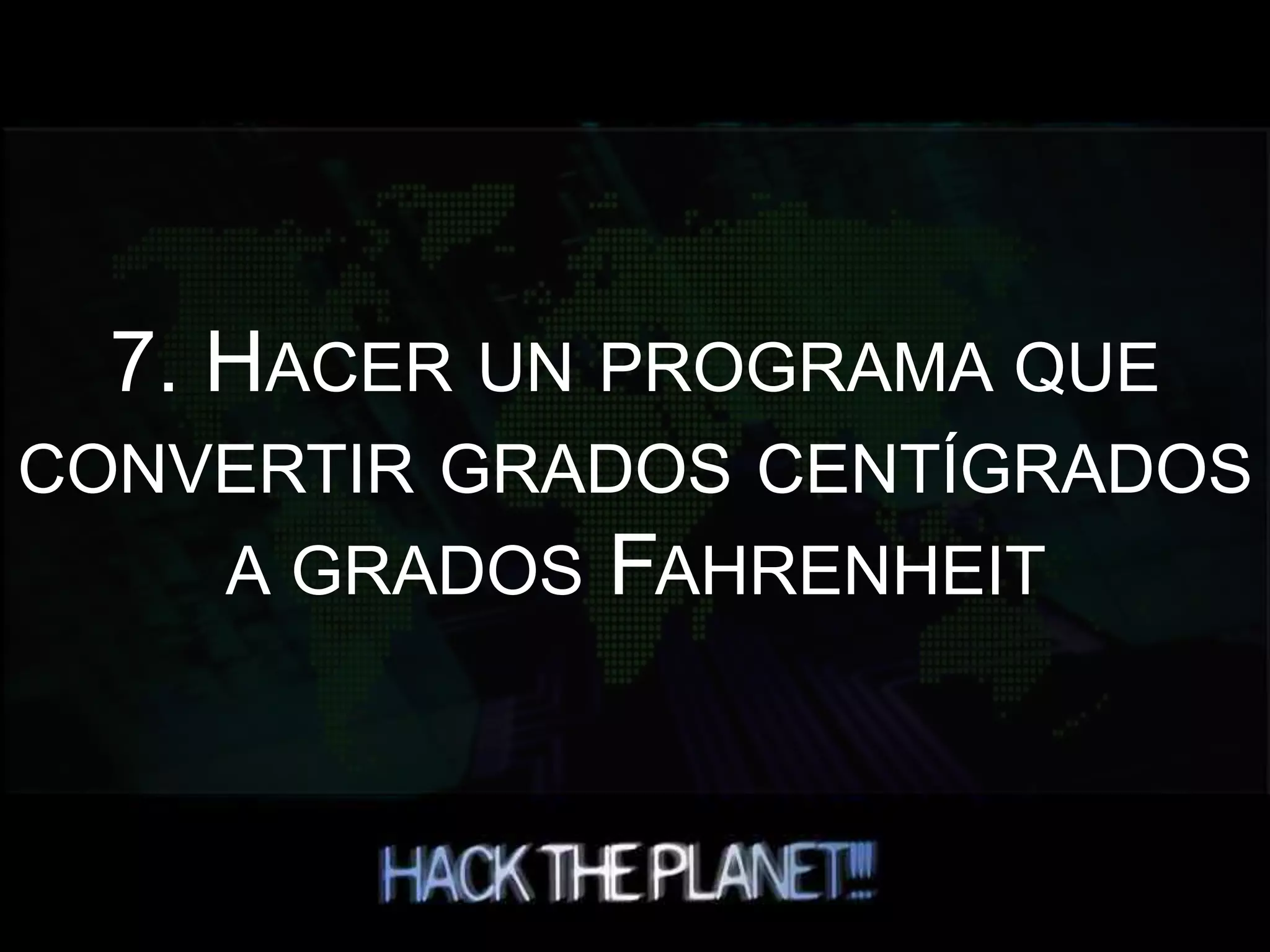 7. HACER UN PROGRAMA QUE
CONVERTIR GRADOS CENTÍGRADOS
A GRADOS FAHRENHEIT
 