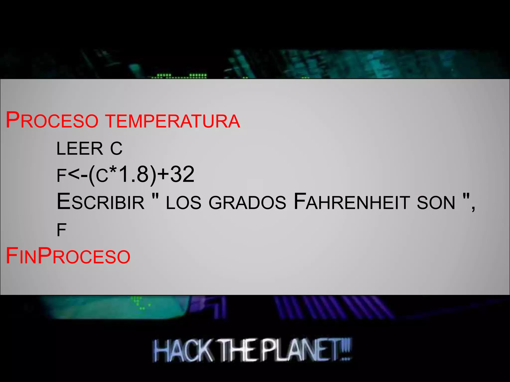 PROCESO TEMPERATURA
LEER C
F<-(C*1.8)+32
ESCRIBIR " LOS GRADOS FAHRENHEIT SON ",
F
FINPROCESO
 