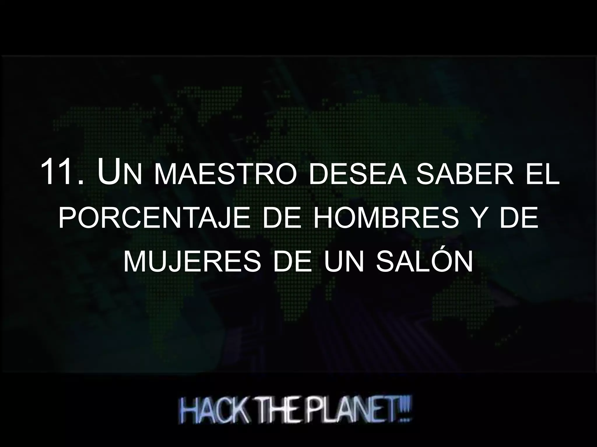 11. UN MAESTRO DESEA SABER EL
PORCENTAJE DE HOMBRES Y DE
MUJERES DE UN SALÓN
 