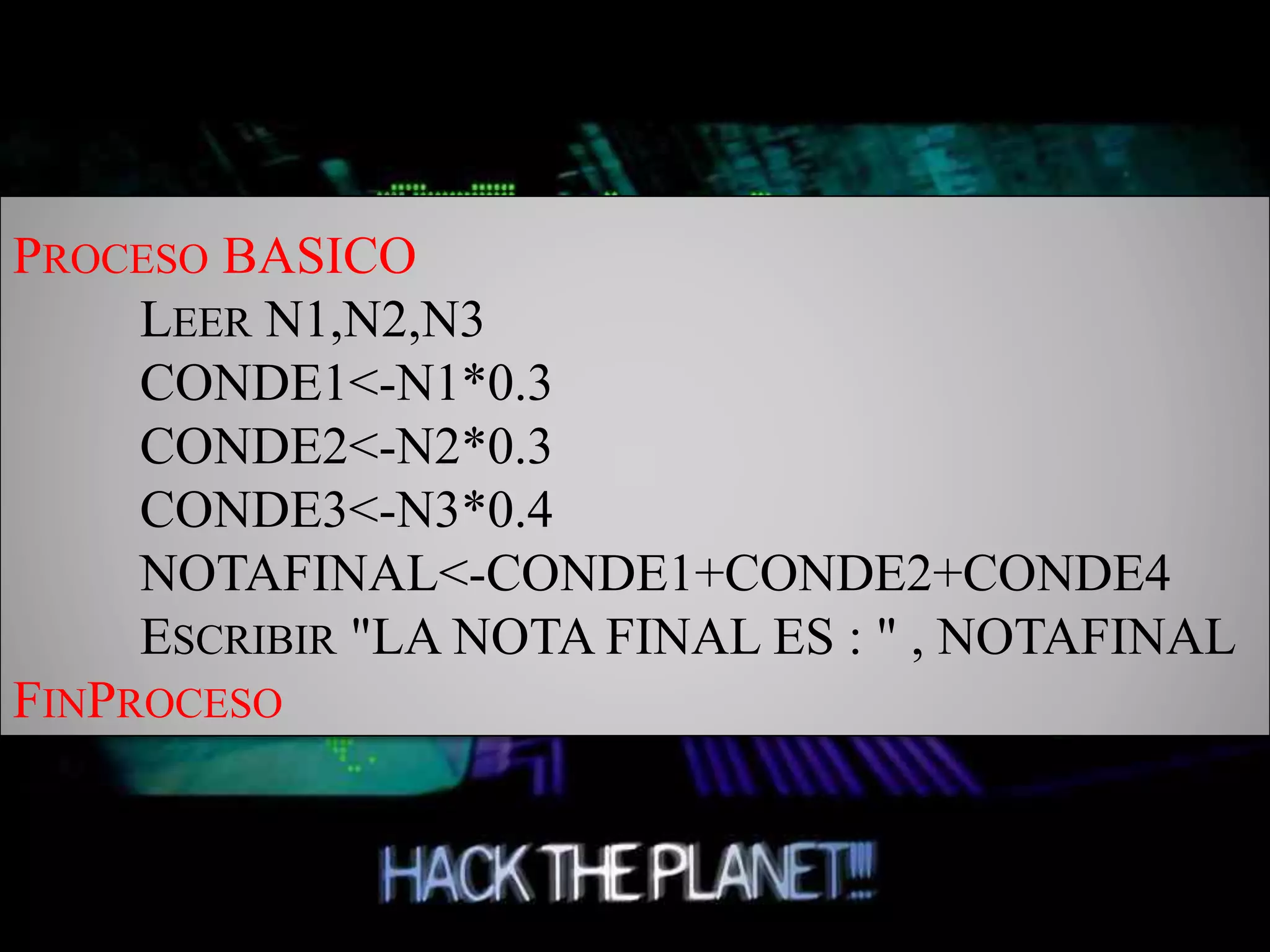 PROCESO BASICO
LEER N1,N2,N3
CONDE1<-N1*0.3
CONDE2<-N2*0.3
CONDE3<-N3*0.4
NOTAFINAL<-CONDE1+CONDE2+CONDE4
ESCRIBIR "LA NOTA FINAL ES : " , NOTAFINAL
FINPROCESO
 