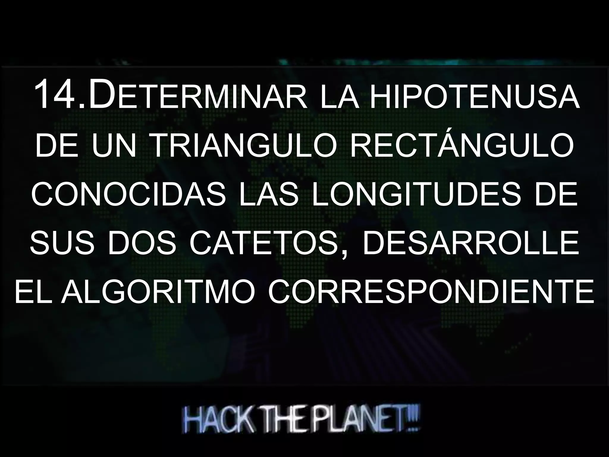 14.DETERMINAR LA HIPOTENUSA
DE UN TRIANGULO RECTÁNGULO
CONOCIDAS LAS LONGITUDES DE
SUS DOS CATETOS, DESARROLLE
EL ALGORITMO CORRESPONDIENTE
 