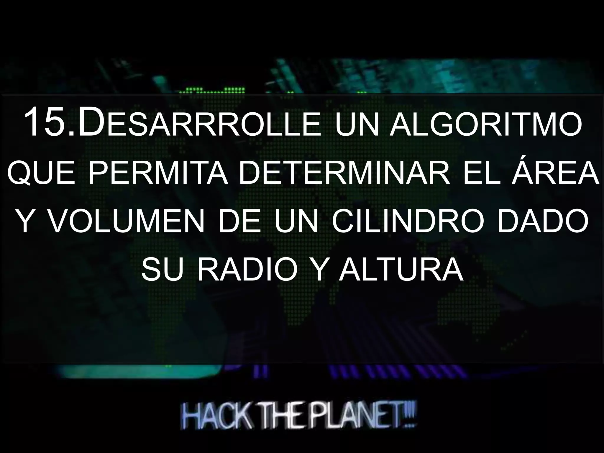 15.DESARRROLLE UN ALGORITMO
QUE PERMITA DETERMINAR EL ÁREA
Y VOLUMEN DE UN CILINDRO DADO
SU RADIO Y ALTURA
 