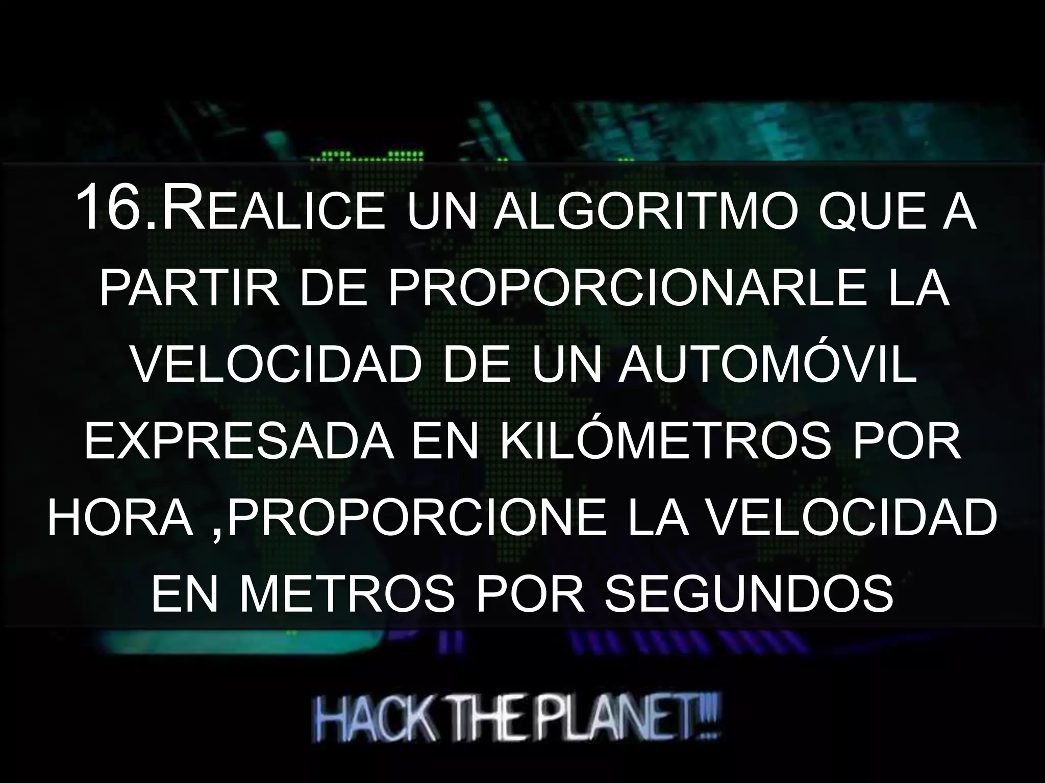 16.REALICE UN ALGORITMO QUE A
PARTIR DE PROPORCIONARLE LA
VELOCIDAD DE UN AUTOMÓVIL
EXPRESADA EN KILÓMETROS POR
HORA ,PROPORCIONE LA VELOCIDAD
EN METROS POR SEGUNDOS
 