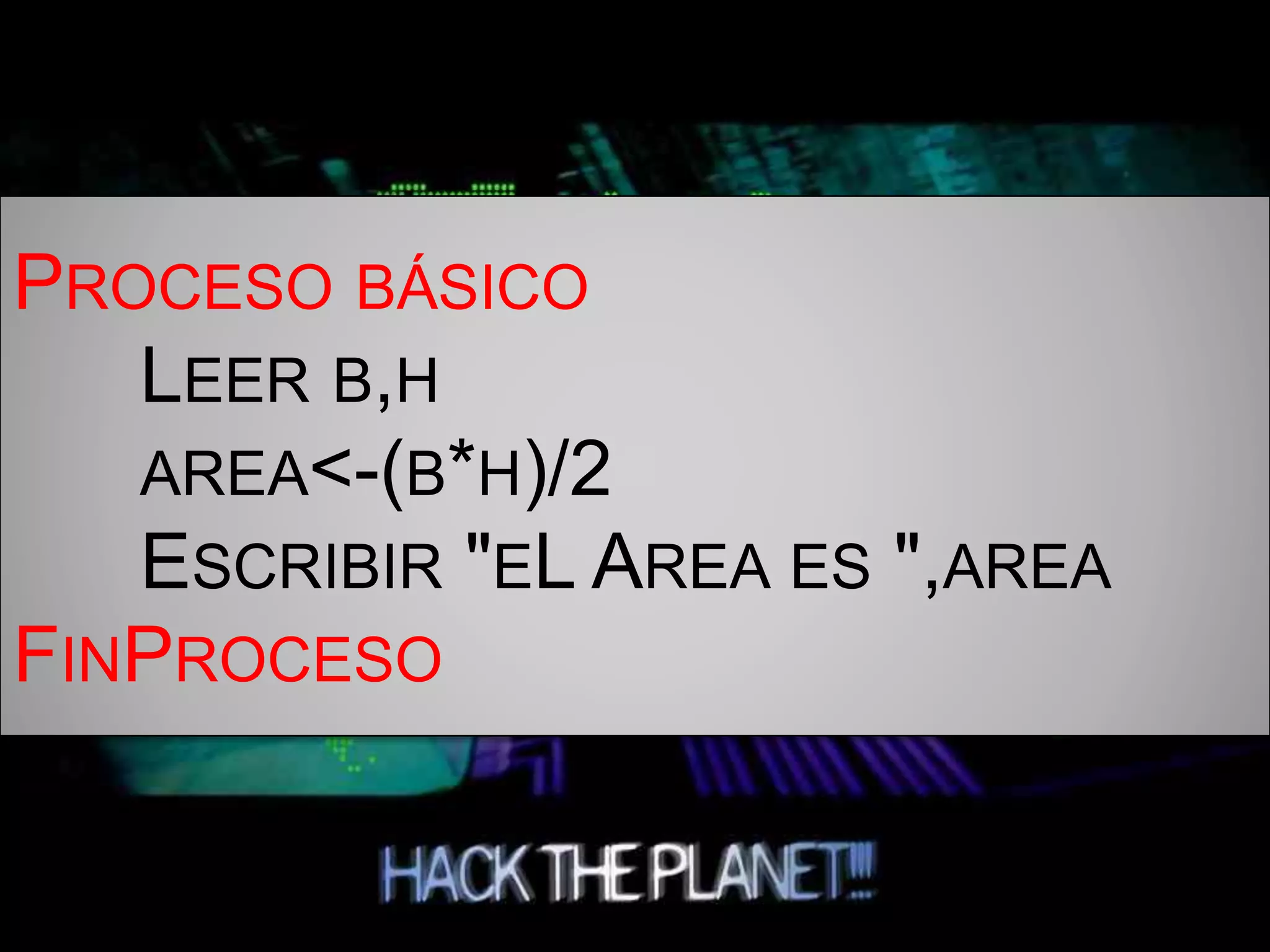 PROCESO BÁSICO
LEER B,H
AREA<-(B*H)/2
ESCRIBIR "EL AREA ES ",AREA
FINPROCESO
 
