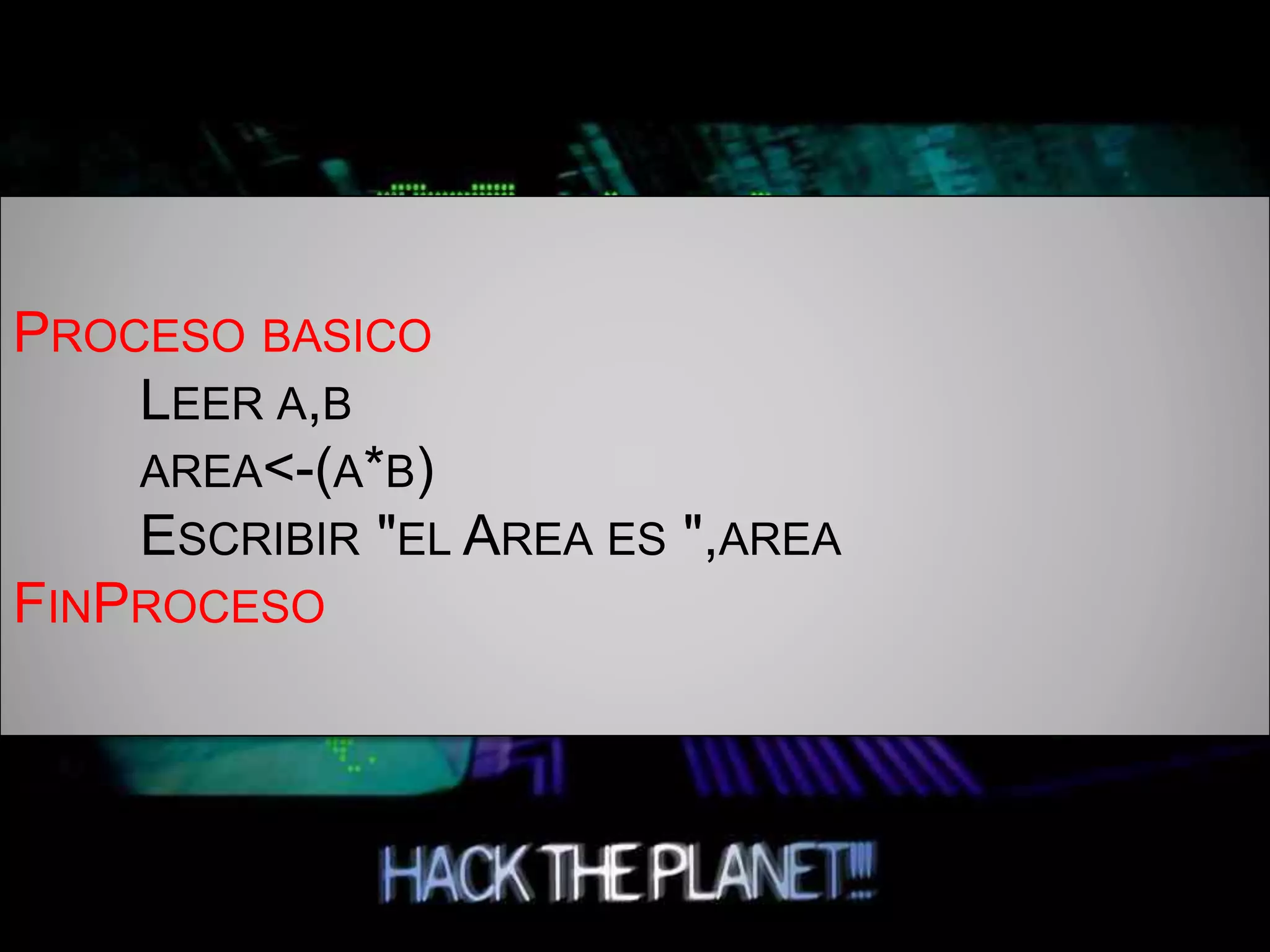 PROCESO BASICO
LEER A,B
AREA<-(A*B)
ESCRIBIR "EL AREA ES ",AREA
FINPROCESO
 